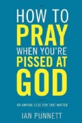 How to Pray When You're Pissed at God: Or Anyone Else for That Matter (Hardcover)
