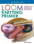 Loom Knitting Primer: A Beginner's Guide to Knitting on a Loom, With 30 Fun Projects (Paperback)