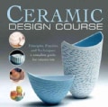 Ceramic Design Course: Principles, Practice, and Techniques: a Complete Course for Ceramicists (Paperback)