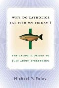 Why Do Catholics Eat Fish On Friday?: The Catholic Origin To Just About Everything (Paperback)