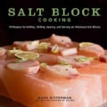 Salt Block Cooking: 70 Recipes for Grilling, Chilling, Searing, and Serving on Himalayan Salt Blocks (Hardcover)