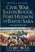 Civil War Baton Rouge, Port Hudson and Bayou Sara: Capturing the Mississippi (Paperback)