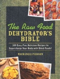 The Raw Food Dehydrator's Bible: 100 Easy, Fun, Delicious Recipes to Supercharge Your Body With Dried Foods! (Hardcover)