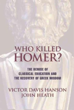 Who Killed Homer?: The Demise of Classical Education and the Recovery of Greek Wisdom (Paperback)