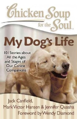 Chicken Soup for the Soul My Dog's Life: 101 Stories About All the Ages and Stages of Our Canine Companions (Paperback)